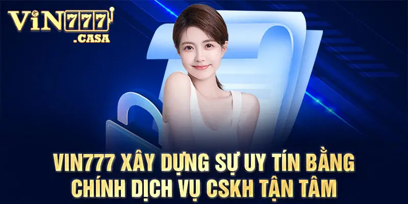 Vin777 xây dựng sự uy tín bằng chính dịch vụ CSKH tận tâm