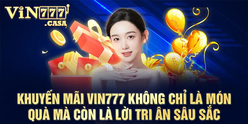 Khuyến mãi Vin777 không chỉ là món quà mà còn là lời tri ân sâu sắc