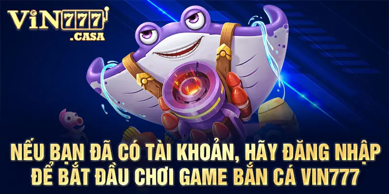 Nếu bạn đã có tài khoản, hãy đăng nhập để bắt đầu chơi Game Bắn Cá Vin777