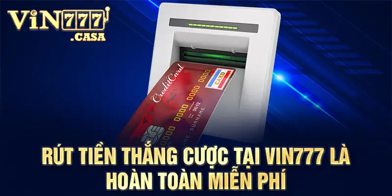 Rút tiền thắng cược tại Vin777 là hoàn toàn miễn phí