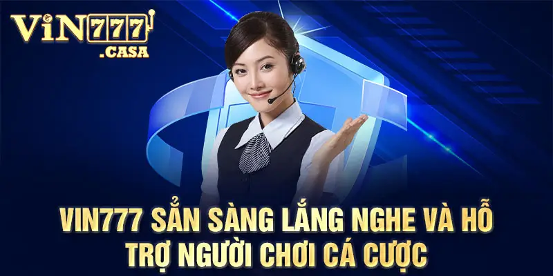 Vin777 sẳn sàng lắng nghe và hỗ trợ người chơi cá cược