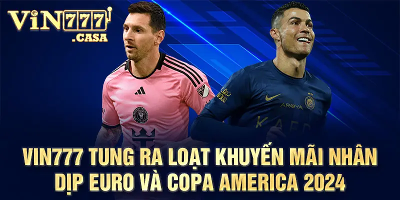 Vin777 tung ra loạt khuyến mãi nhân dịp Euro và Copa America 2024