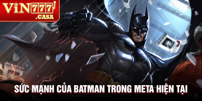 Sức mạnh của Batman trong meta hiện tại