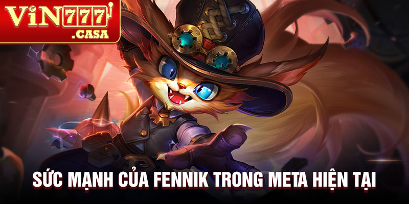 Sức mạnh của Fennik trong meta hiện tại